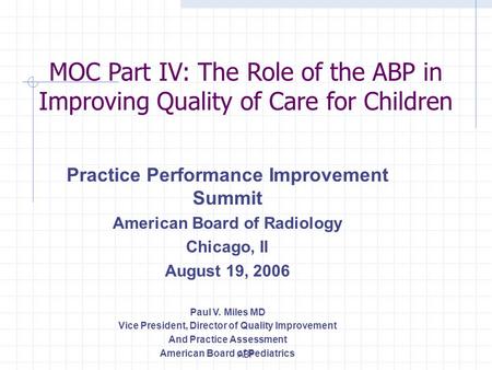 ABP Practice Performance Improvement Summit American Board of Radiology Chicago, Il August 19, 2006 Paul V. Miles MD Vice President, Director of Quality.