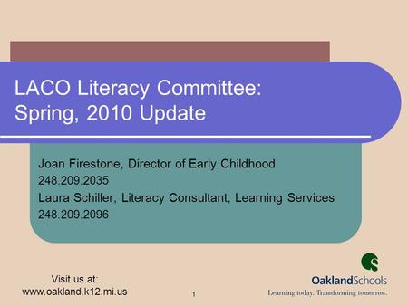 Visit us at: www.oakland.k12.mi.us 1 LACO Literacy Committee: Spring, 2010 Update Joan Firestone, Director of Early Childhood 248.209.2035 Laura Schiller,