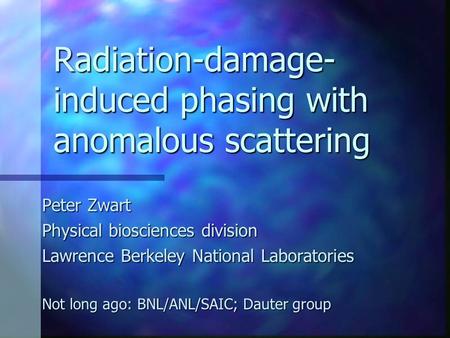 Radiation-damage- induced phasing with anomalous scattering Peter Zwart Physical biosciences division Lawrence Berkeley National Laboratories Not long.