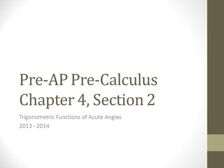 Pre-AP Pre-Calculus Chapter 4, Section 2 Trigonometric Functions of Acute Angles 2013 - 2014.