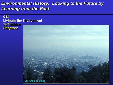 Environmental History: Looking to the Future by Learning from the Past GSI Living in the Environment 14 th Edition Chapter 2 GSI Living in the Environment.