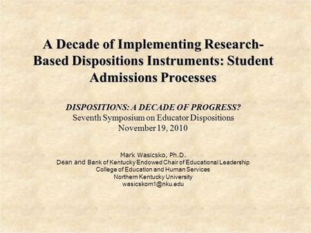 A Decade of Implementing Research- Based Dispositions Instruments: Student Admissions Processes DISPOSITIONS: A DECADE OF PROGRESS? Seventh Symposium on.