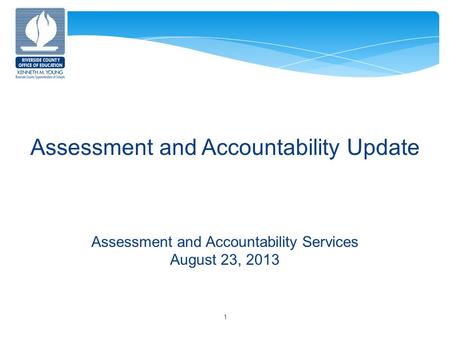 Assessment and Accountability Update Assessment and Accountability Services August 23, 2013 1.