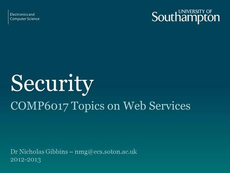 Security COMP6017 Topics on Web Services Dr Nicholas Gibbins – 2012-2013.