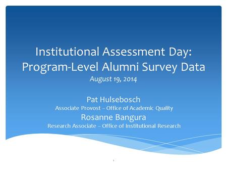 Institutional Assessment Day: Program-Level Alumni Survey Data August 19, 2014 Pat Hulsebosch Associate Provost – Office of Academic Quality Rosanne Bangura.