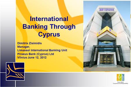 International Banking Through Cyprus Dimitris Zisimidis Manager, Limassol International Banking Unit Piraeus Bank (Cyprus) Ltd Vilnius June 12, 2012.