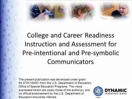 1 College and Career Readiness Instruction and Assessment for Pre-intentional and Pre-symbolic Communicators The present publication was developed under.