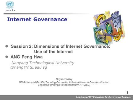 Academy of ICT Essentials for Government Leaders 1 Session 2: Dimensions of Internet Governance: Use of the Internet ANG Peng Hwa Nanyang Technological.