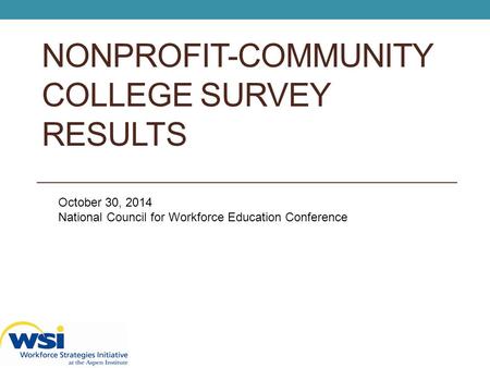 NONPROFIT-COMMUNITY COLLEGE SURVEY RESULTS October 30, 2014 National Council for Workforce Education Conference.