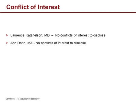 Confidential – For Discussion Purposes Only  Laurence Katznelson, MD – No conflicts of interest to disclose  Ann Dohn, MA - No conflicts of interest.