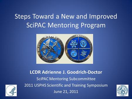 Steps Toward a New and Improved SciPAC Mentoring Program LCDR Adrienne J. Goodrich-Doctor SciPAC Mentoring Subcommittee 2011 USPHS Scientific and Training.