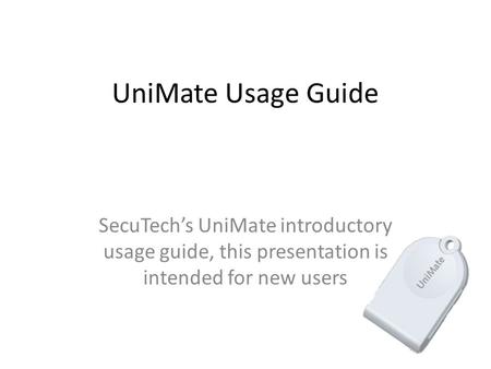 UniMate Usage Guide SecuTech’s UniMate introductory usage guide, this presentation is intended for new users.