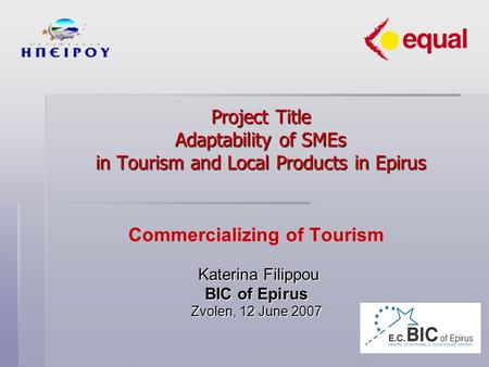 Project Title Adaptability of SMEs in Tourism and Local Products in Epirus Commercializing of Tourism Katerina Filippou Katerina Filippou BIC of Epirus.