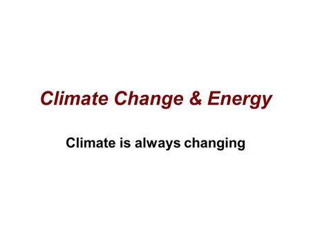 Climate Change & Energy Climate is always changing.