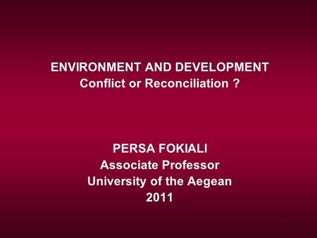 1 ENVIRONMENT AND DEVELOPMENT Conflict or Reconciliation ? PERSA FOKIALI Associate Professor University of the Aegean 2011.