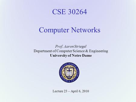 CSE 30264 Computer Networks Prof. Aaron Striegel Department of Computer Science & Engineering University of Notre Dame Lecture 23 – April 6, 2010.