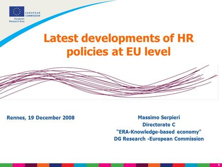 1 Latest developments of HR policies at EU level Massimo Serpieri Directorate C “ERA-Knowledge-based economy” DG Research -European Commission Rennes,