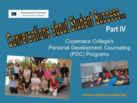 Part IV Cuyamaca College’s Personal Development Counseling (PDC) Programs www.cuyamaca.edu/pdc.