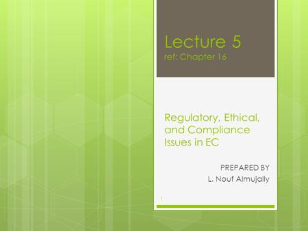 Lecture 5 ref: Chapter 16 Regulatory, Ethical, and Compliance Issues in EC PREPARED BY L. Nouf Almujally 1.