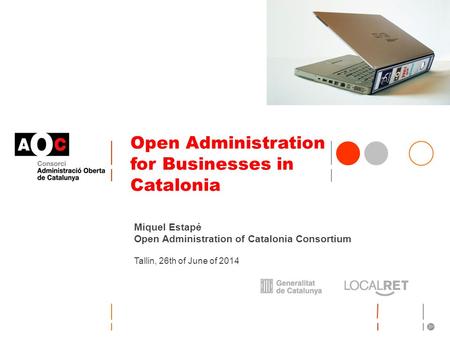 Open Administration for Businesses in Catalonia Miquel Estapé Open Administration of Catalonia Consortium Tallin, 26th of June of 2014.