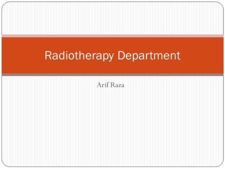 Arif Raza Radiotherapy Department. Introduction Clinical speciality for treatment of cancer Tissue destroying procedure Use of ionizing radiation Single.