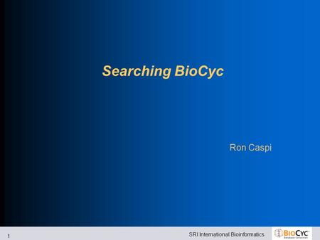 SRI International Bioinformatics 1 Searching BioCyc Ron Caspi.