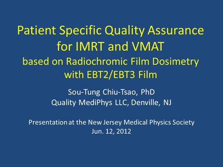 Patient Specific Quality Assurance for IMRT and VMAT based on Radiochromic Film Dosimetry with EBT2/EBT3 Film Sou-Tung Chiu-Tsao, PhD Quality MediPhys.