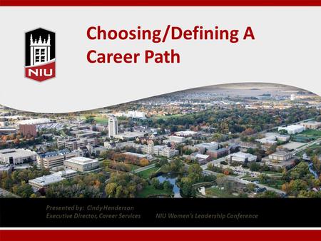 Choosing/Defining A Career Path Presented by: Cindy Henderson Executive Director, Career Services NIU Women’s Leadership Conference.