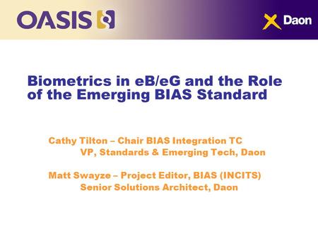 Biometrics in eB/eG and the Role of the Emerging BIAS Standard Cathy Tilton – Chair BIAS Integration TC VP, Standards & Emerging Tech, Daon Matt Swayze.