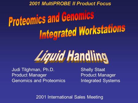 Judi Tilghman, Ph.D.Shelly Staat Product Manager Genomics and Proteomics Integrated Systems 2001 International Sales Meeting 2001 MultiPROBE II Product.