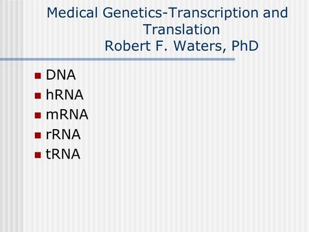 Medical Genetics-Transcription and Translation Robert F. Waters, PhD