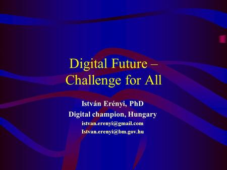 Digital Future – Challenge for All István Erényi, PhD Digital champion, Hungary