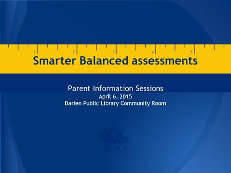 Smarter Balanced assessments Parent Information Sessions April 6, 2015 Darien Public Library Community Room.