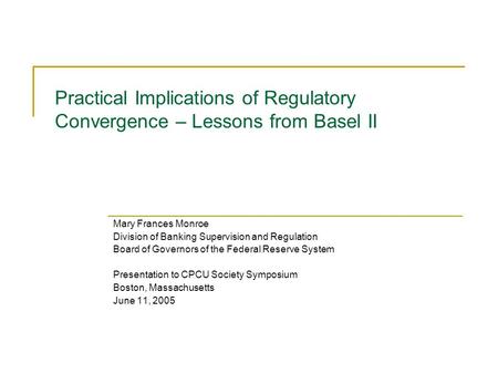 Practical Implications of Regulatory Convergence – Lessons from Basel II Mary Frances Monroe Division of Banking Supervision and Regulation Board of Governors.