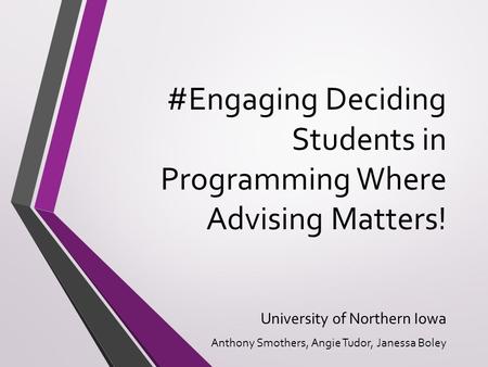#Engaging Deciding Students in Programming Where Advising Matters! University of Northern Iowa Anthony Smothers, Angie Tudor, Janessa Boley.