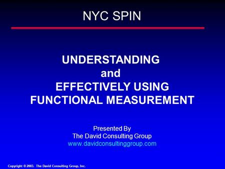 Copyright © 2003. The David Consulting Group, Inc. 1 UNDERSTANDING and EFFECTIVELY USING FUNCTIONAL MEASUREMENT Presented By The David Consulting Group.