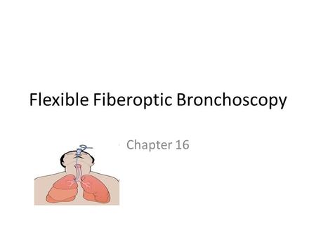 Flexible Fiberoptic Bronchoscopy Chapter 16. Endoscopy Procedures that look into the body’s tubes and cavities – Colonoscopy – Esophagoscopy/Gastroscopy.