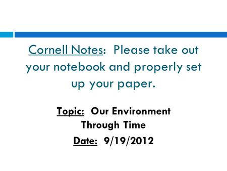 Cornell Notes: Please take out your notebook and properly set up your paper. Topic: Our Environment Through Time Date: 9/19/2012.