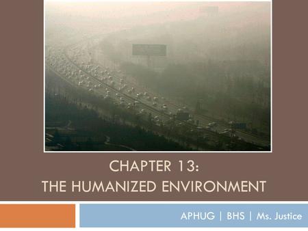 CHAPTER 13: THE HUMANIZED ENVIRONMENT APHUG | BHS | Ms. Justice.