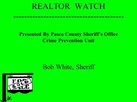 REALTOR WATCH ---------------------------------------- Presented By Pasco County Sheriff’s Office Crime Prevention Unit Bob White, Sheriff.