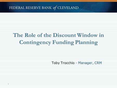 The Role of the Discount Window in Contingency Funding Planning Toby Trocchio - Manager, CRM 1.