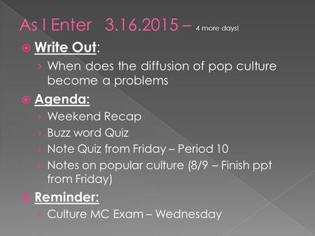  Write Out : › When does the diffusion of pop culture become a problems  Agenda: › Weekend Recap › Buzz word Quiz › Note Quiz from Friday – Period 10.