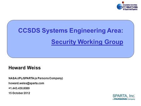 0 CCSDS Systems Engineering Area: Security Working Group Howard Weiss NASA/JPL/SPARTA (a Parsons Company) +1.443.430.8089 15 October.