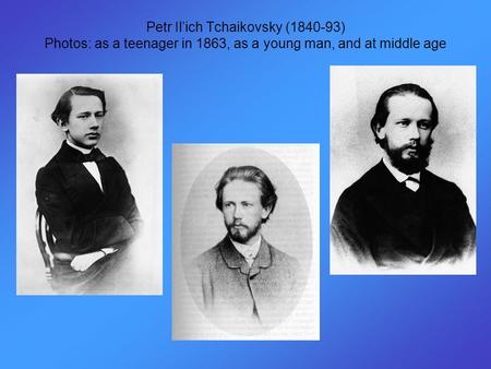 Petr Il’ich Tchaikovsky (1840-93) Photos: as a teenager in 1863, as a young man, and at middle age.