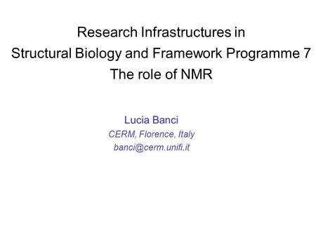 Research Infrastructures in Structural Biology and Framework Programme 7 The role of NMR Lucia Banci CERM, Florence, Italy