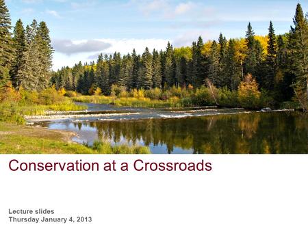 Conservation at a Crossroads Lecture slides Thursday January 4, 2013.