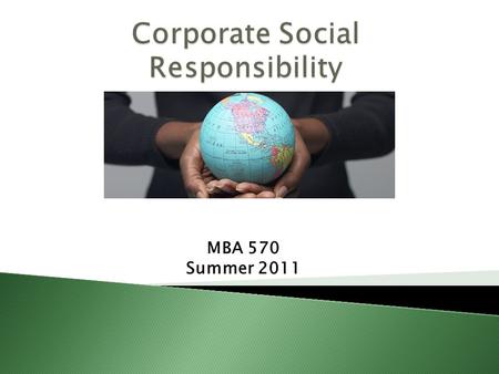 MBA 570 Summer 2011. At the end of this session, you should be able to identify and describe:  A definition for CSR  Reasons for having a CSR program.