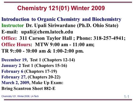 Chemistry 121(01) Winter 2009 Introduction to Organic Chemistry and Biochemistry Instructor Dr. Upali Siriwardane (Ph.D. Ohio State) E-mail: upali@chem.latech.edu.