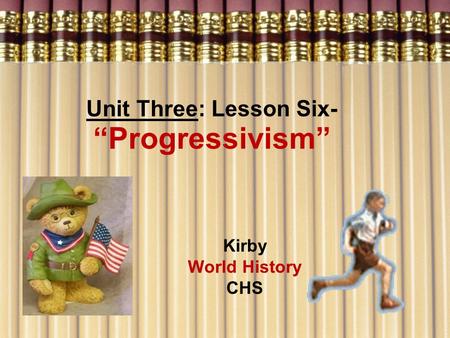 Unit Three: Lesson Six- “Progressivism” Kirby World History CHS.