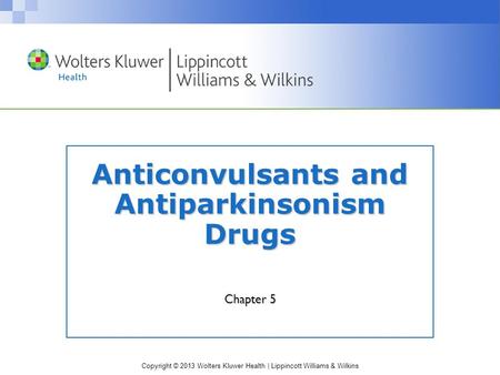Copyright © 2013 Wolters Kluwer Health | Lippincott Williams & Wilkins Anticonvulsants and Antiparkinsonism Drugs Chapter 5.